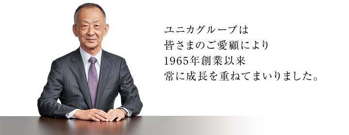 ユニカグループは皆さまのご愛顧により1965年創業以来常に成長を重ねてまいりました。